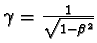 $\gamma = \frac {1}{\sqrt { 1 - \beta^2 } }$