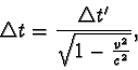 \begin{displaymath}\triangle t = \frac {\triangle t'}{ \sqrt{ 1 - \frac {v^{2}}{c^{2}} } }, \end{displaymath}