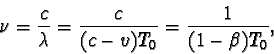 \begin{displaymath}\nu = \frac{c}{\lambda } = \frac{c}{(c - v)T_{0}} = \frac{1}{(1 - \beta)T_{0}} , \end{displaymath}