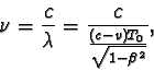 \begin{displaymath}\nu = \frac {c}{\lambda } = \frac {c} {\frac {(c - v)T_{0}} {\sqrt{1 - \beta^2 } } }, \end{displaymath}