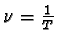 $\nu = \frac{1}{T}$