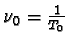 $\nu_{0} = \frac{1}{ T_{0} }$