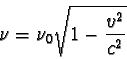 \begin{displaymath}\nu = \nu_{0} \sqrt { 1 - \frac {v^2}{c^2} } \end{displaymath}