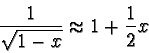 \begin{displaymath}\frac {1}{\sqrt{1 - x}} \approx 1 + \frac{1}{2}x \end{displaymath}