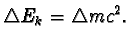 $\triangle E_{k} = \triangle mc^2.$