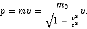 \begin{displaymath}p = mv = \frac {m_{0}}{ \sqrt {1 - \frac {v^2}{c^2} } }v . \end{displaymath}