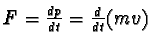 $F = \frac{dp}{dt} = \frac{d}{dt}(mv)$