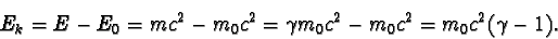 \begin{displaymath}E_{k} = E - E_{0} = mc^2 - m_{0}c^2 = \gamma m_{0}c^2 - m_{0}c^2 = m_{0}c^2(\gamma - 1). \end{displaymath}