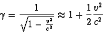 \begin{displaymath}\gamma = \frac{1}{\sqrt{1 - \frac{v^2}{c^2} } } \approx 1 + \frac{1}{2} \frac{v^2}{c^2} \end{displaymath}