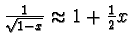 $ \frac{1}{\sqrt{1 - x} } \approx 1 + \frac{1}{2}x $