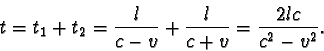 \begin{displaymath}t = t_{1} + t_{2} = \frac { l }{ c - v } + \frac { l }{ c + v } = \frac { 2lc }{ c^{2} - v^{2} }. \end{displaymath}