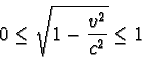 \begin{displaymath}0 \leq \sqrt { 1 - \frac {v^{2}}{c^{2}} } \leq 1 \end{displaymath}