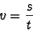 \begin{displaymath}v = \frac {s}{t} \end{displaymath}