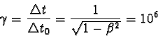 \begin{displaymath}\gamma = \frac{\triangle t}{\triangle t_{0}} = \frac{1}{\sqrt{1-\beta^2}} = 10^6 \end{displaymath}