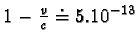 $1 - \frac{v}{c} \doteq 5.10^{-13}$