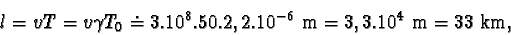 \begin{displaymath}l = vT = v \gamma T_{0} \doteq 3.10^{8}.50.2,2.10^{-6} m = 3,3.10^{4} m = 33 km, \end{displaymath}