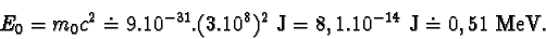 \begin{displaymath}E_{0} = m_{0}c^{2} \doteq 9.10^{-31}.(3.10^{8})^{2} J = 8,1.10^{-14} J \doteq 0,51MeV.\end{displaymath}