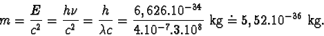 \begin{displaymath}m = \frac{E}{c^{2}} = \frac{h\nu}{c^{2}} =
\frac{h}{\lambda...
...6,626.10^{-34}}{4.10^{-7}.3.10^{8}} kg \doteq 5,52.10^{-36} kg.\end{displaymath}