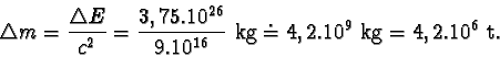 \begin{displaymath}\triangle m = \frac{\triangle E}{c^{2}} = \frac{3,75.10^{26}}{9.10^{16}} kg \doteq
4,2.10^{9} kg = 4,2.10^{6} t.\end{displaymath}