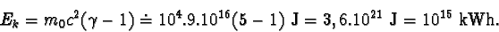 \begin{displaymath}E_{k} = m_{0}c^{2}(\gamma - 1) \doteq 10^{4}.9.10^{16}(5 - 1) J = 3,6.10^{21} J = 10^{15} kWh.\end{displaymath}