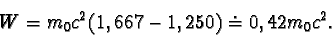 \begin{displaymath}W = m_{0}c^{2}(1,667 - 1,250) \doteq 0,42 m_{0}c^{2}.\end{displaymath}