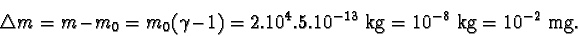 \begin{displaymath}\triangle m = m - m_{0} = m_{0}(\gamma - 1) = 2.10^{4}.5.10^{-13} kg = 10^{-8} kg = 10^{-2} mg. \end{displaymath}