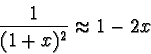 \begin{displaymath}\frac{1}{(1 + x)^{2}} \approx 1 - 2x\end{displaymath}