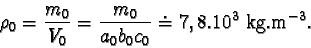 \begin{displaymath}\rho_{0} = \frac{m_{0}}{V_{0}} = \frac{m_{0}}{a_{0}b_{0}c_{0}} \doteq 7,8.10^{3} kg.m^{-3}.\end{displaymath}
