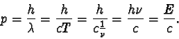 \begin{displaymath}p = \frac{h}{\lambda} = \frac{h}{cT} = \frac{h}{c\frac{1}{\nu} } = \frac{h\nu}{c} = \frac{E}{c}.\end{displaymath}