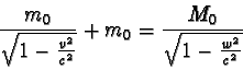 \begin{displaymath}\frac{m_{0}}{\sqrt{1 - \frac{v^{2}}{c^{2}} } } + m_{0} = \frac{M_{0}}{\sqrt{1 - \frac{w^{2}}{c^{2}} } }\end{displaymath}