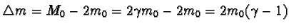 $\triangle m = M_{0} - 2m_{0} = 2\gamma m_{0} - 2m_{0} = 2m_{0}(\gamma - 1)$