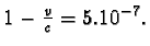 $ 1 - \frac{v}{c} = 5.10^{-7}.$