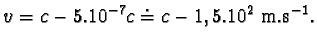 $ v = c - 5.10^{-7}c \doteq c - 1,5.10^{2} m.s^{-1}.$