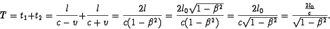 \begin{displaymath}T = t_{1} + t_{2} = \frac{l}{c-v} + \frac{l}{c+v} = \frac{2l}...
...eta^{2}} } =
\frac{\frac{2l_{0}}{c} }{\sqrt{1-\beta^{2}} }. \end{displaymath}