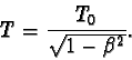 \begin{displaymath}T = \frac{T_{0}}{\sqrt{1-\beta^{2}} }. \end{displaymath}