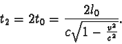 \begin{displaymath}t_{2} = 2t_{0} = \frac { 2l_{0} }{ c \sqrt {1 - \frac{v^2}{c^2} } }. \end{displaymath}