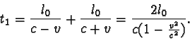 \begin{displaymath}t_{1} =
\frac { l_{0} }{ c - v } + \frac { l_{0} }{ c + v } = \frac {2l_{0}}{c (1 - \frac {v^2}{c^2})}. \end{displaymath}