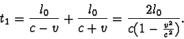 \begin{displaymath}t_{1} =
\frac { l_{0} }{ c - v } + \frac { l_{0} }{ c + v } = \frac {2l_{0}}{c (1 - \frac {v^2}{c^2})}. \end{displaymath}