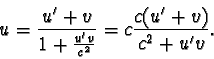 \begin{displaymath}u = \frac{u' + v}{1 + \frac{u'v}{c^{2}} } =
c\frac{c(u' + v)}{c^{2} + u'v}.\end{displaymath}