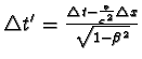 $\triangle t' = \frac{\triangle t - \frac{v}{c^{2}} \triangle x }{\sqrt{1 - \beta^{2}} }$