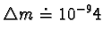 $\triangle m \doteq 10^{-9} kg$